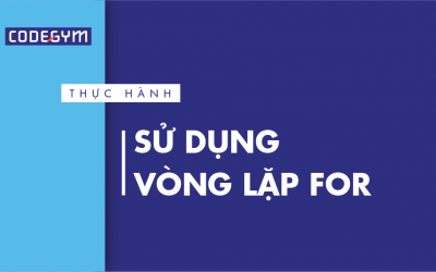 [Thực hành] Sử dụng vòng lặp for- Codegym.vn