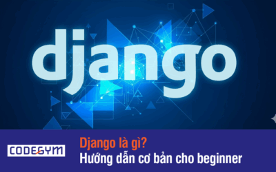 Học Django: Django là gì? Hướng dẫn cơ bản cho Beginner
