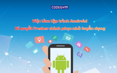 Việc làm lập trình Android: Bí quyết Fresher chinh phục nhà tuyển dụng