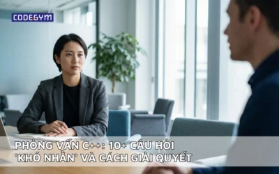 Phỏng vấn C++: 10+ câu hỏi ‘khó nhằn’ và cách giải quyết