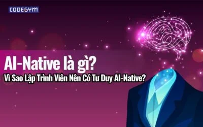 AI-Native Là Gì? Vì Sao Lập Trình Viên Nên Có Tư Duy AI-Native?
